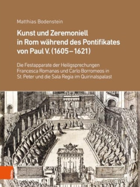 Kunst und Zeremoniell in Rom wahrend des Pontifikates von Paul V. (1605-1621): Die Festapparate der Heiligsprechungen Francesca Romanas und Carlo Borromeos in St. Peter und die Sala Regia im Quirinalspalast