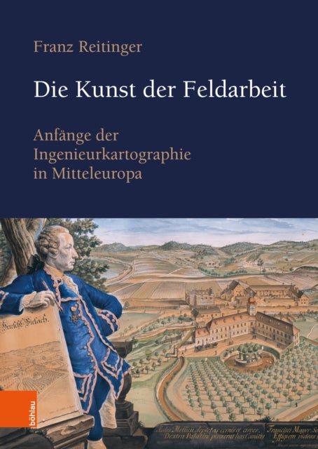Die Kunst der Feldarbeit: Anfange der Ingenieurkartographie in Mitteleuropa. The Art of Working in the Field. Cartographic Engineering in Central Europe