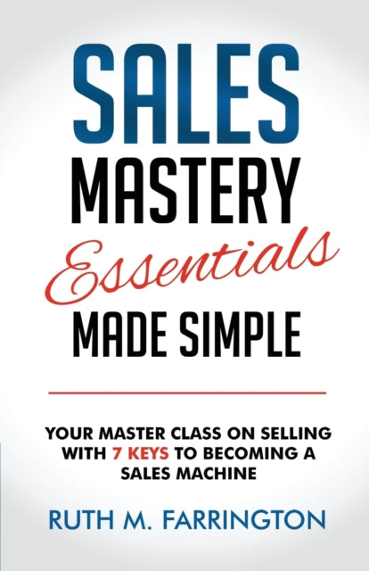 Sales Mastery Essentials Made Simple: Your Master Class on Selling with 7 Keys to Becoming a Sales Machine
