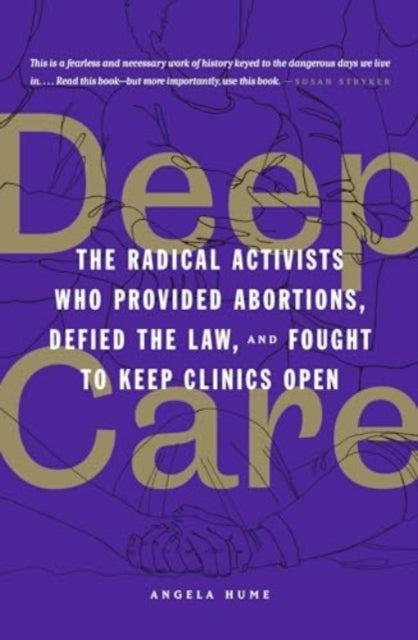 Deep Care: The Radical Activists Who Provided Abortions, Defied the Law and Fought to Keep Clinics Open