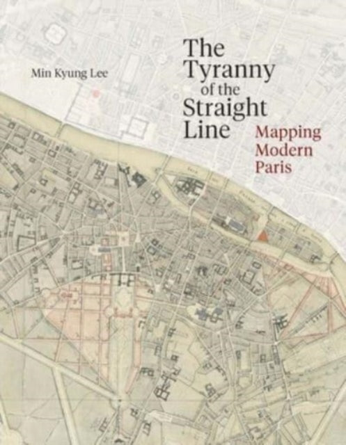 The Tyranny of the Straight Line: Mapping Modern Paris