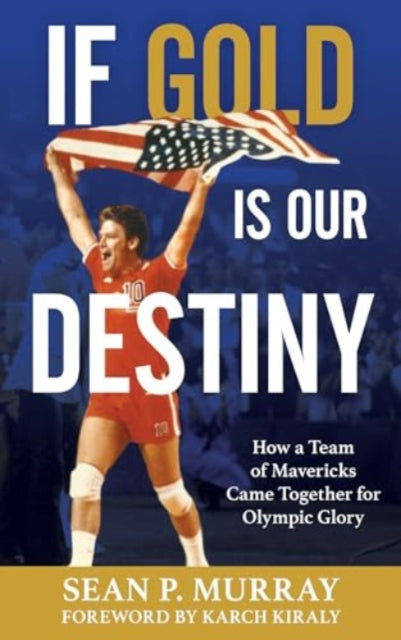 If Gold Is Our Destiny: How a Team of Mavericks Came Together for Olympic Glory