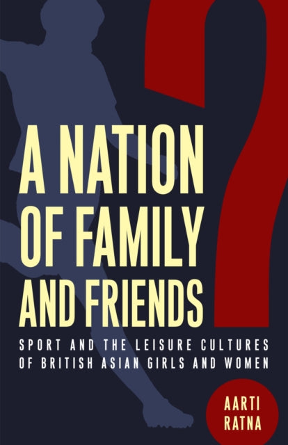 A Nation of Family and Friends?: Sport and the Leisure Cultures of British Asian Girls and Women