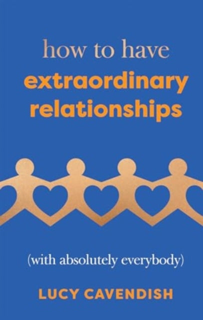 How to Have Extraordinary Relationships: (With Absolutely Everybody)