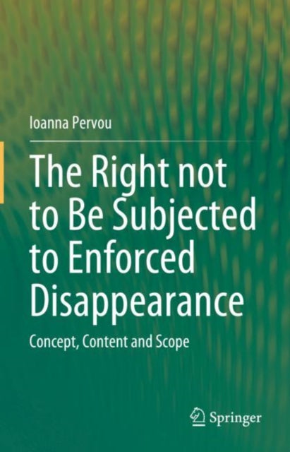 The Right not to Be Subjected to Enforced Disappearance: Concept, Content and Scope