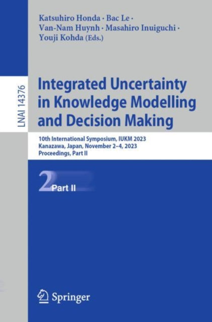 Integrated Uncertainty in Knowledge Modelling and Decision Making: 10th International Symposium, IUKM 2023, Kanazawa, Japan, November 2β4, 2023, Proceedings, Part II