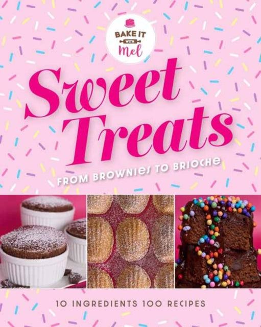 Sweet Treats from Brownies to Brioche: 10 Ingredients, 100 Recipes
