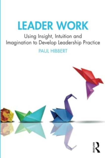 Leader Work: Using Insight, Intuition and Imagination to Develop Leadership Practice