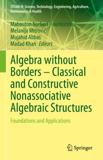 Algebra without Borders – Classical and Constructive Nonassociative Algebraic Structures: Foundations and Applications