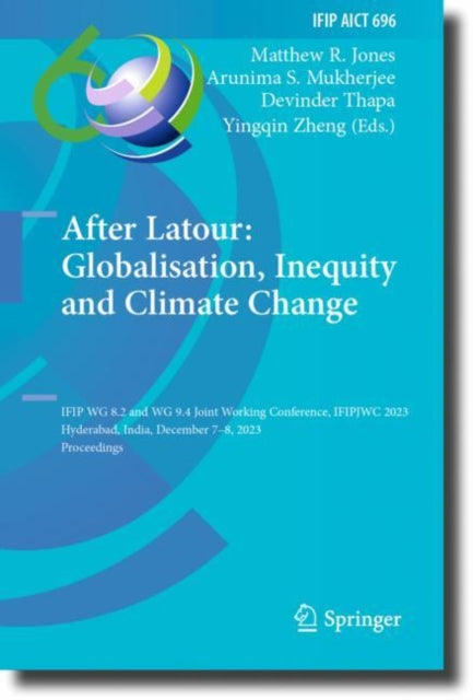 After Latour: Globalisation, Inequity and Climate Change: IFIP WG 8.2 and WG 9.4 Joint Working Conference, IFIPJWC 2023, Hyderabad, India, December 7β8, 2023, Proceedings