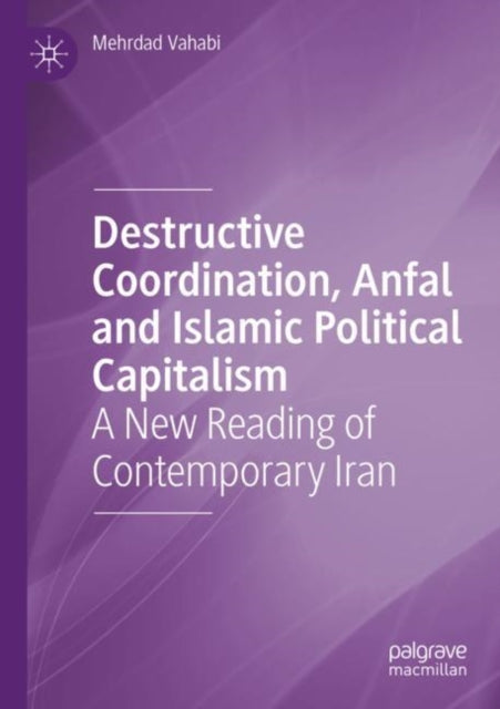 Destructive Coordination, Anfal and Islamic Political Capitalism: A New Reading of Contemporary Iran