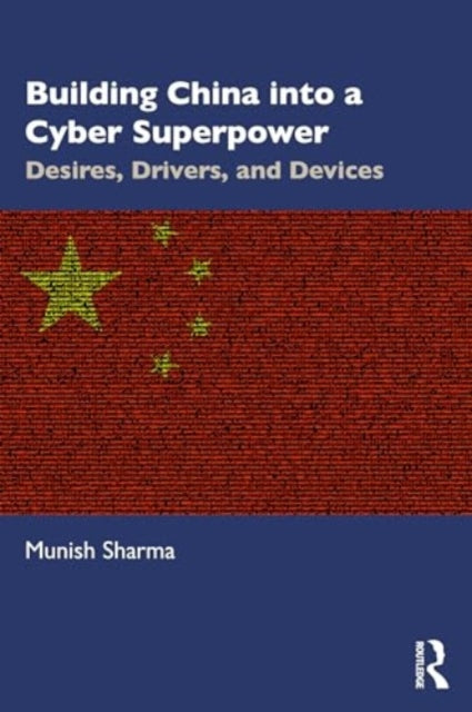 Building China into a Cyber Superpower: Desires, Drivers, and Devices