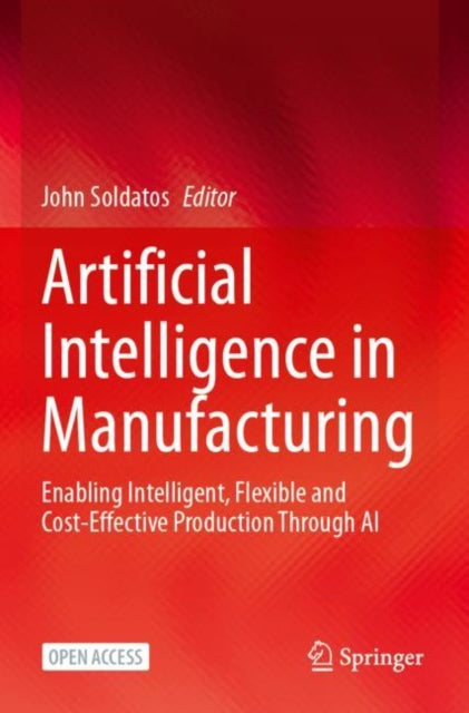 Artificial Intelligence in Manufacturing: Enabling Intelligent, Flexible and Cost-Effective Production Through AI
