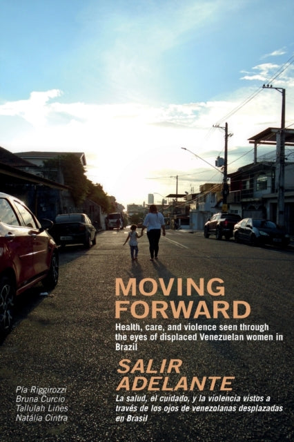 Moving Forward / Salir Adelante: Health, care, and violence seen through the eyes of displaced Venezuelan women in Brazil / La salud, el cuidado, y la violencia vistos a traves de los ojos de venezolanas desplazadas en Brasil