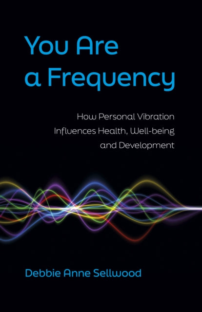 You Are a Frequency: How Personal Vibration Influences Health, Well-Being and Development