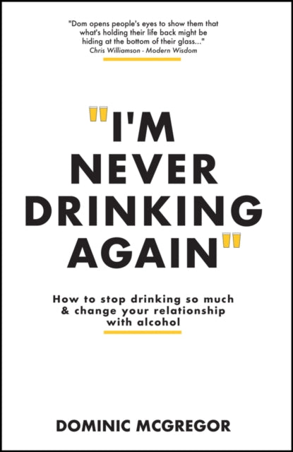 I'm Never Drinking Again: How to Stop Drinking So Much and Change Your Relationship with Alcohol