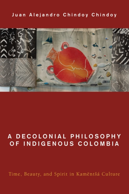 A Decolonial Philosophy of Indigenous Colombia: Time, Beauty, and Spirit in Kamentsa Culture