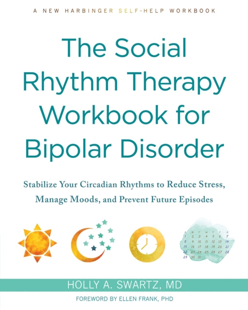 The Social Rhythm Therapy Workbook for Bipolar Disorder: Stabilize Your Circadian Rhythms to Reduce Stress, Manage Moods, and Prevent Future Episodes