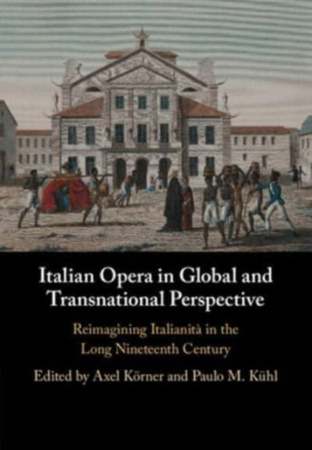 Italian Opera in Global and Transnational Perspective: Reimagining Italianita in the Long Nineteenth Century