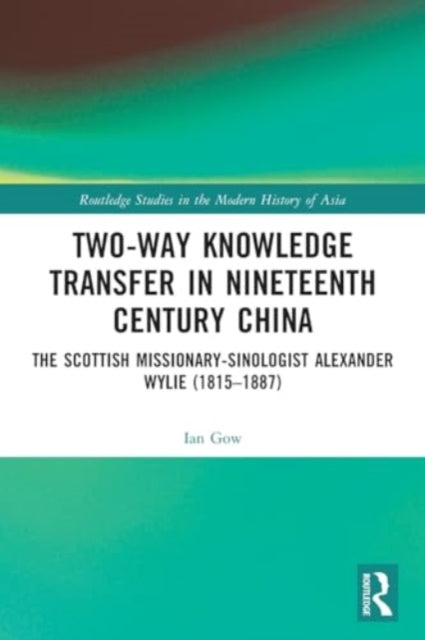 Two-Way Knowledge Transfer in Nineteenth Century China: The Scottish Missionary-Sinologist Alexander Wylie (1815β1887)