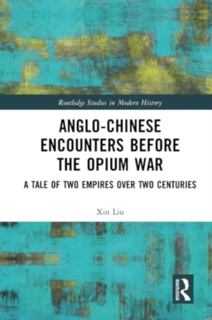Anglo-Chinese Encounters Before the Opium War: A Tale of Two Empires Over Two Centuries