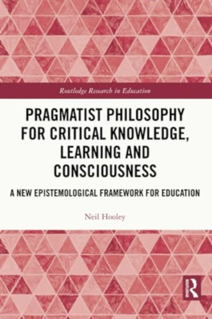 Pragmatist Philosophy for Critical Knowledge, Learning and Consciousness: A New Epistemological Framework for Education