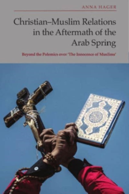 Christian-Muslim Relations in the Aftermath of the Arab Spring: Beyond the Polemics Over 'The Innocence of Muslims'