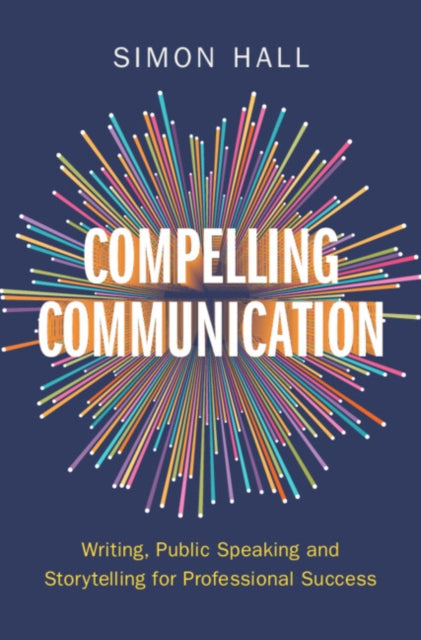 Compelling Communication: Writing, Public Speaking and Storytelling for Professional Success