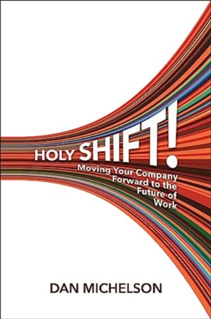 Holy Shift!: Moving Your Company Forward to the Future of Work