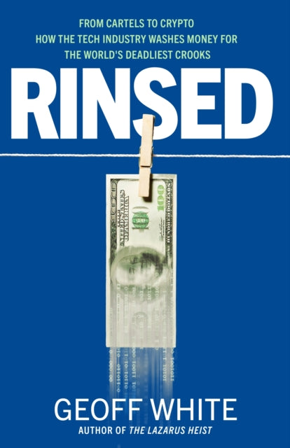 Rinsed: From Cartels to Crypto: How the Tech Industry Washes Money for the World's Deadliest Crooks
