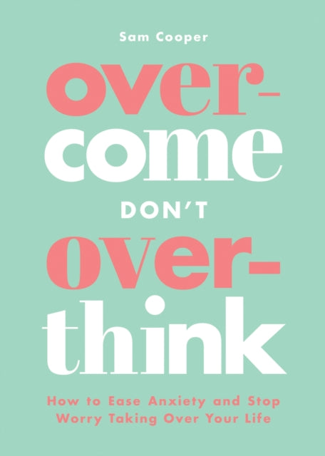 Overcome Don't Overthink: How to Ease Anxiety and Stop Worry Taking Over Your Life