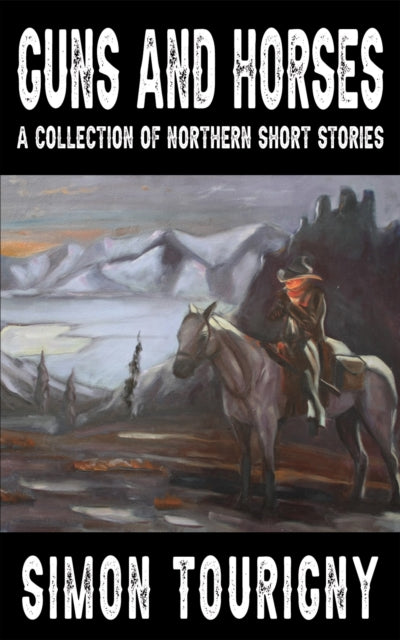 Guns and Horses: A Collection of Northern Short Stories