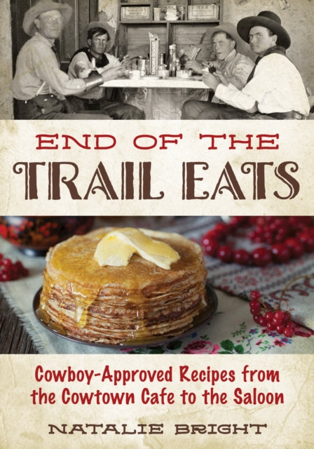 End of the Trail Eats: Cowboy-Approved Recipes from the Cowtown Cafe to the Saloon