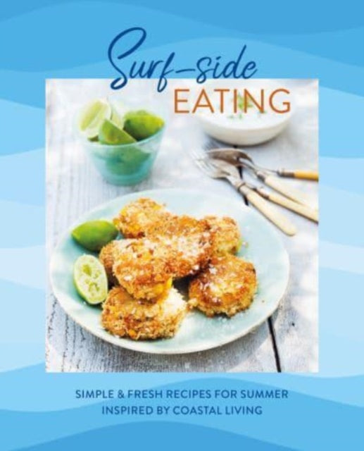 Surf-side Eating: Simple & Fresh Recipes for Summer Inspired by Coastal Living