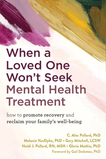 When a Loved One Won't Seek Mental Health Treatment: How to Promote Recovery and Reclaim Your Family's Well-Being