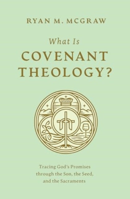 What Is Covenant Theology?: Tracing God's Promises through the Son, the Seed, and the Sacraments