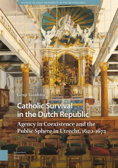 Catholic Survival in the Dutch Republic: Agency in Coexistence and the Public Sphere in Utrecht, 1620-1672