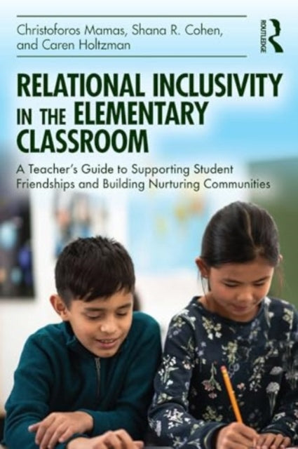Relational Inclusivity in the Elementary Classroom: A Teacher’s Guide to Supporting Student Friendships and Building Nurturing Communities