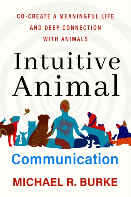 Intuitive Animal Communication: Co-Create a Meaningful Life and Deep Connection with Animals