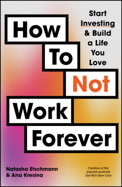 How To Not Work Forever: Start Investing and Build a Life You Love