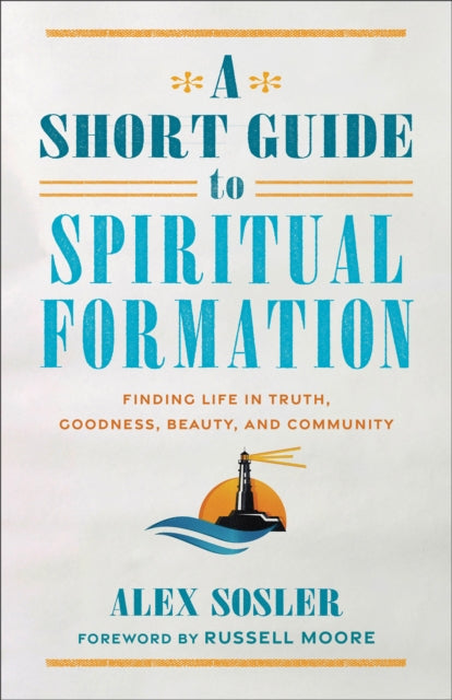 A Short Guide to Spiritual Formation: Finding Life in Truth, Goodness, Beauty, and Community