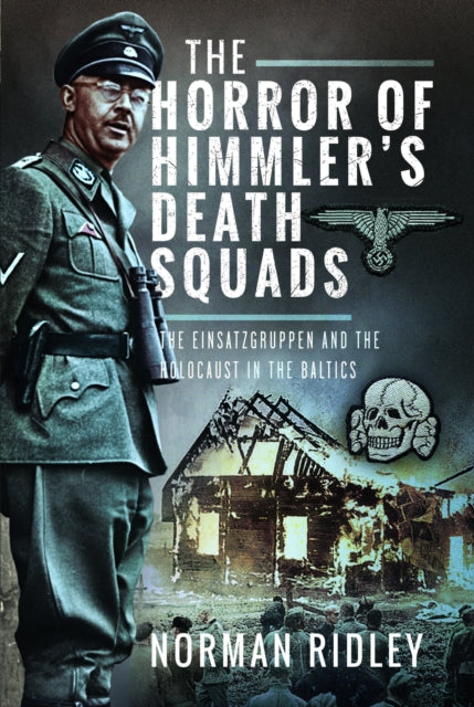 The Horror of Himmler’s Death Squads: The Einsatzgruppen and the Holocaust in the Baltics