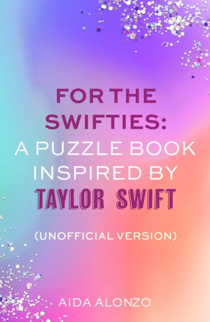 For The Swifties: A Puzzle Book Inspired by Taylor Swift (Unofficial Version): The ultimate puzzle book for Taylor Swift fans to celebrate The Eras Tour and her new album, The Tortured Poets Department