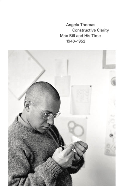 Constructive Clarity: Max Bill and His Time, 1940β1952