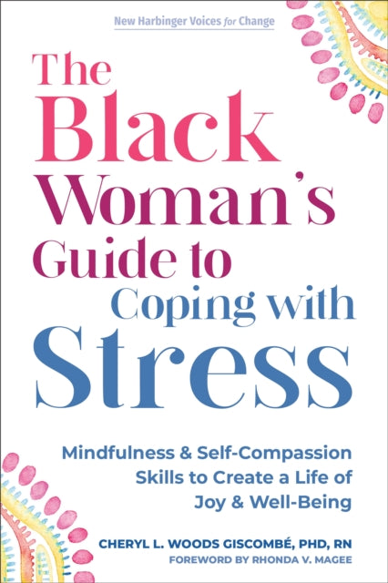 The Black Woman’s Guide to Coping with Stress: Mindfulness and Self-Compassion Skills to Create a Life of Joy and Well-Being