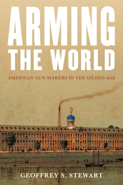 Arming the World: American Gun-Makers in the Gilded Age