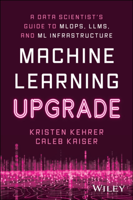 Machine Learning Upgrade: A Data Scientist's Guide to MLOps, LLMs, and ML Infrastructure: A Data Scientist's Guide to MLOps, LLMs, and ML Infrastructure