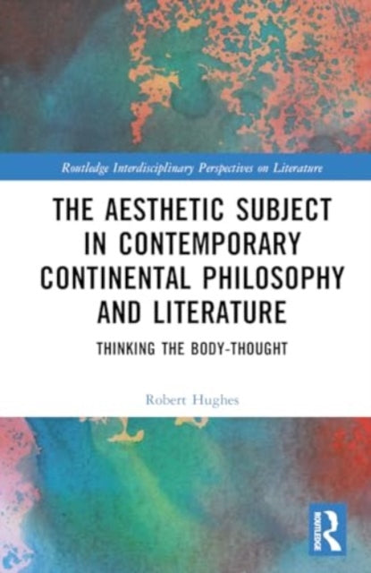 The Aesthetic Subject in Contemporary Continental Philosophy and Literature: Thinking the Body-Thought
