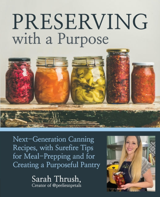 Preserving with a Purpose: Next-Generation Canning Recipes and Kitchen Wisdom