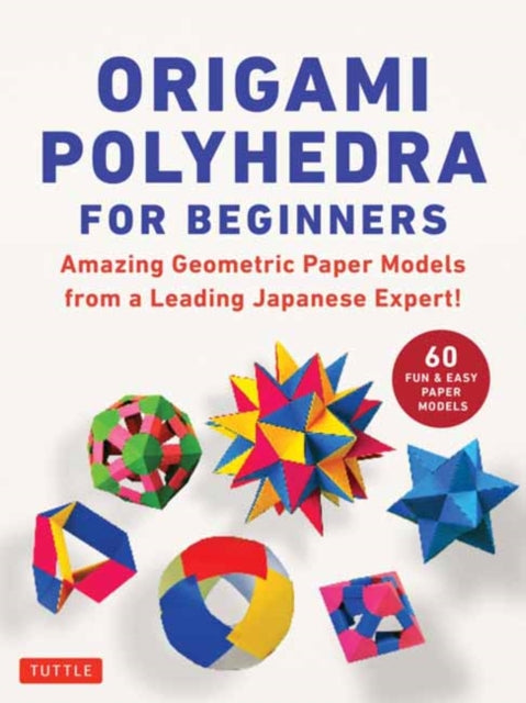 Origami Polyhedra for Beginners: Amazing Geometric Paper Models from a Leading Japanese Expert!